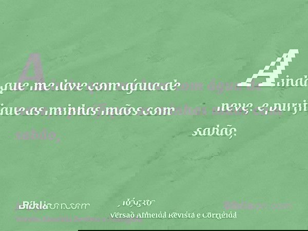 Ainda que me lave com água de neve, e purifique as minhas mãos com sabão,