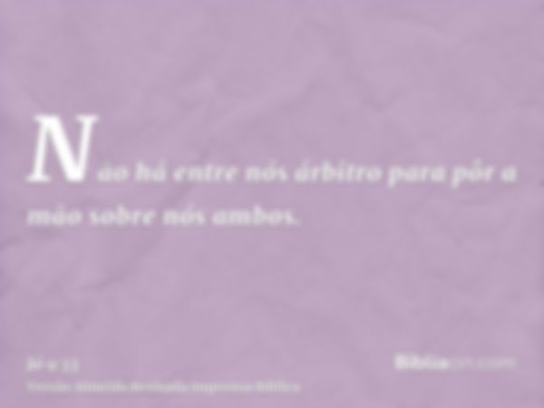 Não há entre nós árbitro para pôr a mão sobre nós ambos.