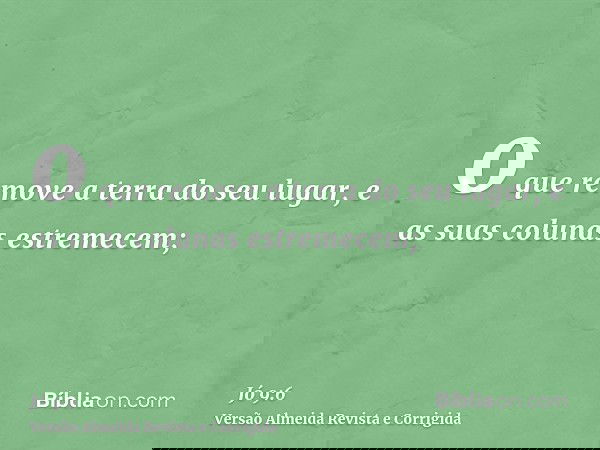o que remove a terra do seu lugar, e as suas colunas estremecem;