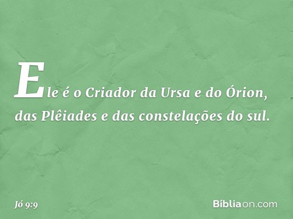 Ele é o Criador da Ursa e do Órion,
das Plêiades e das constelações do sul. -- Jó 9:9