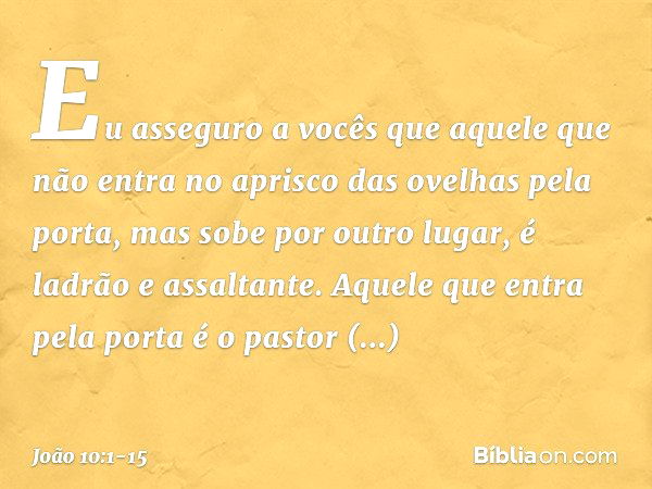 "Eu asseguro a vocês que aquele que não entra no aprisco das ovelhas pela porta, mas sobe por outro lugar, é ladrão e assaltante. Aquele que entra pela porta é 