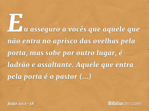 "Eu asseguro a vocês que aquele que não entra no aprisco das ovelhas pela porta, mas sobe por outro lugar, é ladrão e assaltante. Aquele que entra pela porta é 