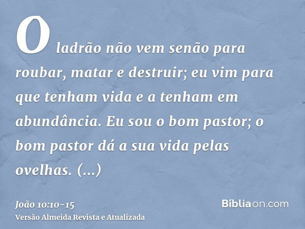 O ladrão não vem senão para roubar, matar e destruir; eu vim para que tenham vida e a tenham em abundância.Eu sou o bom pastor; o bom pastor dá a sua vida pelas