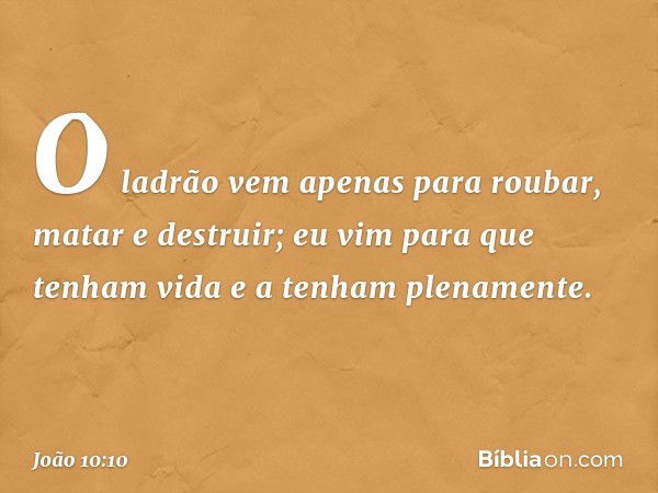 O ladrão vem apenas para roubar, matar e destruir; eu vim para que tenham vida e a tenham plenamente. -- João 10:10