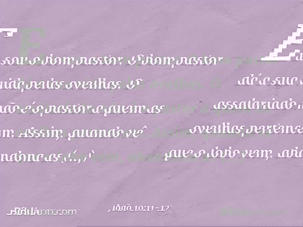 "Eu sou o bom pastor. O bom pastor dá a sua vida pelas ovelhas. O assalariado não é o pastor a quem as ovelhas pertencem. Assim, quando vê que o lobo vem, aband