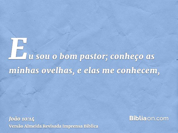 Eu sou o bom pastor; conheço as minhas ovelhas, e elas me conhecem,