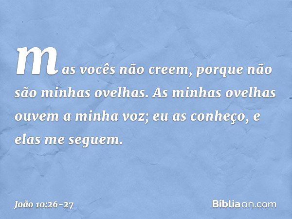 mas vocês não creem, porque não são minhas ovelhas. As minhas ovelhas ouvem a minha voz; eu as conheço, e elas me seguem. -- João 10:26-27