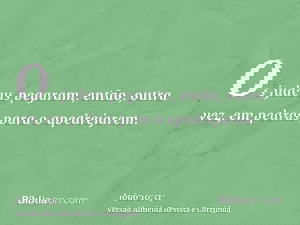 Os judeus pegaram, então, outra vez, em pedras para o apedrejarem.