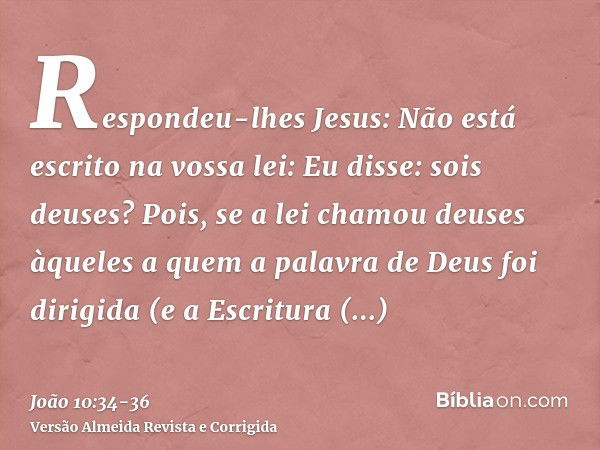 Respondeu-lhes Jesus: Não está escrito na vossa lei: Eu disse: sois deuses?Pois, se a lei chamou deuses àqueles a quem a palavra de Deus foi dirigida (e a Escri