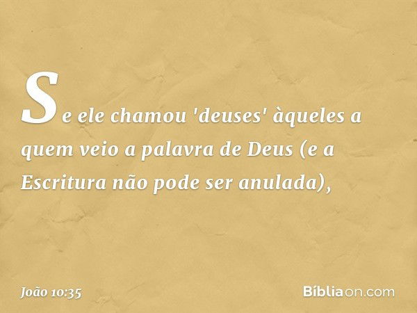 Se ele chamou 'deuses' àqueles a quem veio a palavra de Deus (e a Escritura não pode ser anulada), -- João 10:35