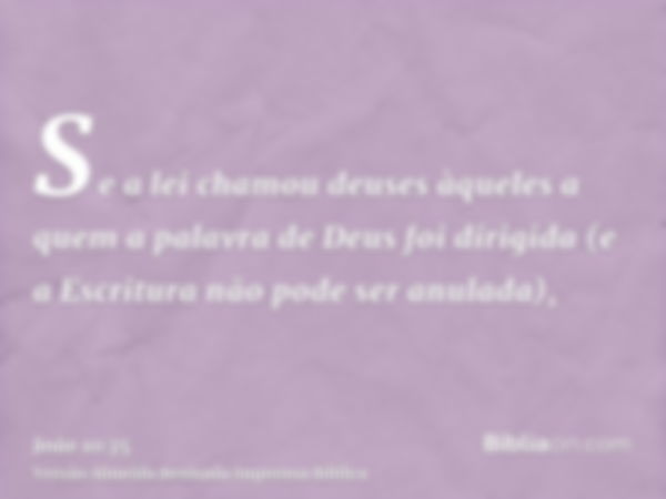 Se a lei chamou deuses àqueles a quem a palavra de Deus foi dirigida (e a Escritura não pode ser anulada),