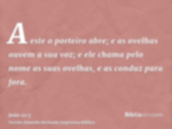 A este o porteiro abre; e as ovelhas ouvem a sua voz; e ele chama pelo nome as suas ovelhas, e as conduz para fora.