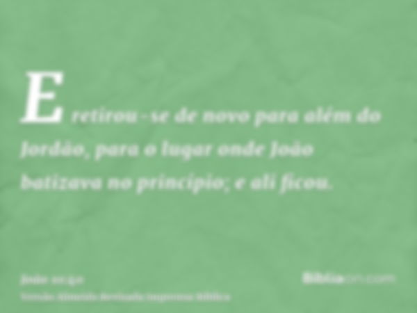 E retirou-se de novo para além do Jordão, para o lugar onde João batizava no princípio; e ali ficou.