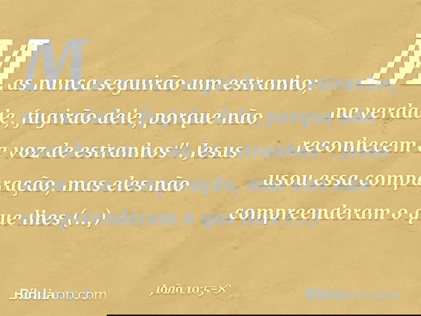 Mas nunca seguirão um estranho; na verdade, fugirão dele, porque não reconhecem a voz de estranhos". Jesus usou essa comparação, mas eles não compreenderam o qu