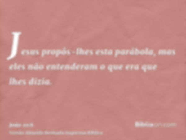 Jesus propôs-lhes esta parábola, mas eles não entenderam o que era que lhes dizia.