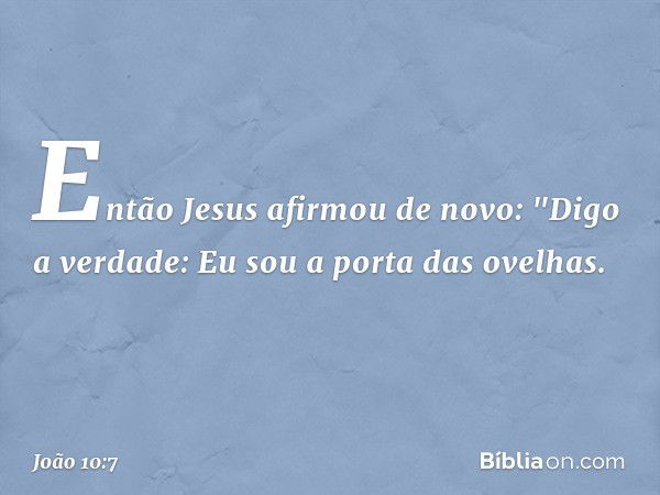 Então Jesus afirmou de novo: "Digo a verdade: Eu sou a porta das ovelhas. -- João 10:7