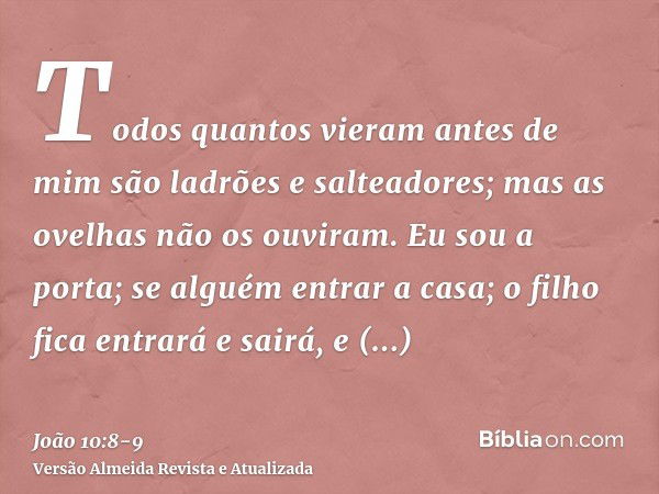 Todos quantos vieram antes de mim são ladrões e salteadores; mas as ovelhas não os ouviram.Eu sou a porta; se alguém entrar a casa; o filho fica entrará e sairá