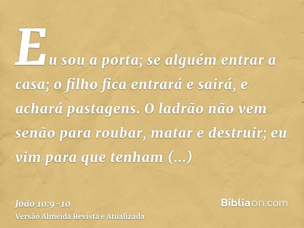 Eu sou a porta; se alguém entrar a casa; o filho fica entrará e sairá, e achará pastagens.O ladrão não vem senão para roubar, matar e destruir; eu vim para que 