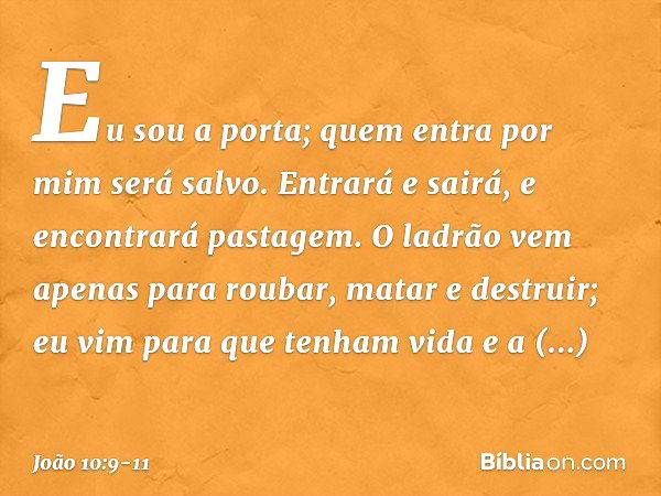 Eu sou a porta; quem entra por mim será salvo. Entrará e sairá, e encontrará pastagem. O ladrão vem apenas para roubar, matar e destruir; eu vim para que tenham