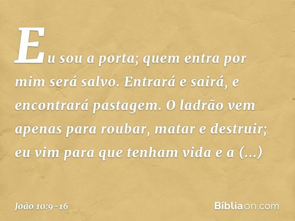 Eu sou a porta; quem entra por mim será salvo. Entrará e sairá, e encontrará pastagem. O ladrão vem apenas para roubar, matar e destruir; eu vim para que tenham