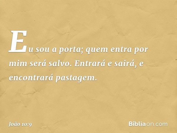 Eu sou a porta; quem entra por mim será salvo. Entrará e sairá, e encontrará pastagem. -- João 10:9