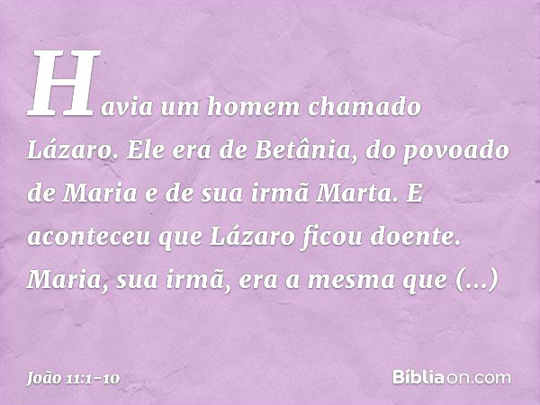 Havia um homem chamado Lázaro. Ele era de Betânia, do povoado de Maria e de sua irmã Marta. E aconteceu que Lázaro ficou doente. Maria, sua irmã, era a mesma qu