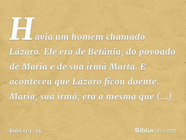 Havia um homem chamado Lázaro. Ele era de Betânia, do povoado de Maria e de sua irmã Marta. E aconteceu que Lázaro ficou doente. Maria, sua irmã, era a mesma qu