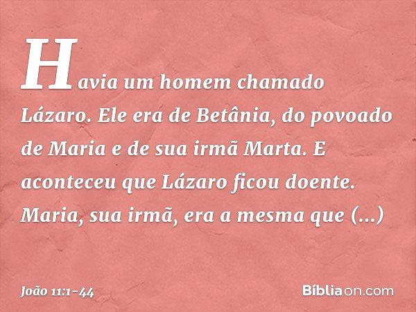 Havia um homem chamado Lázaro. Ele era de Betânia, do povoado de Maria e de sua irmã Marta. E aconteceu que Lázaro ficou doente. Maria, sua irmã, era a mesma qu