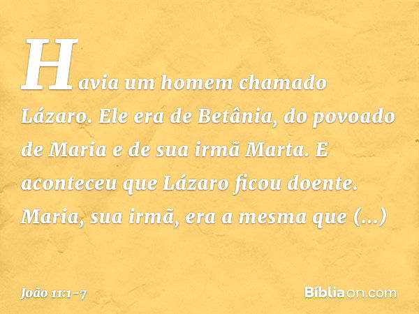 Havia um homem chamado Lázaro. Ele era de Betânia, do povoado de Maria e de sua irmã Marta. E aconteceu que Lázaro ficou doente. Maria, sua irmã, era a mesma qu