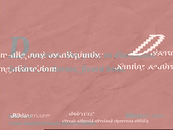 Disseram-lhe, pois, os discípulos: Senhor, se dorme, ficará bom.
