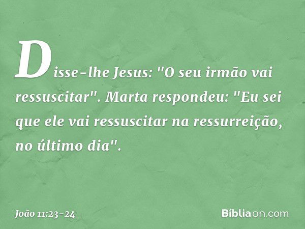 Disse-lhe Jesus: "O seu irmão vai ressuscitar". Marta respondeu: "Eu sei que ele vai ressuscitar na ressurreição, no último dia". -- João 11:23-24