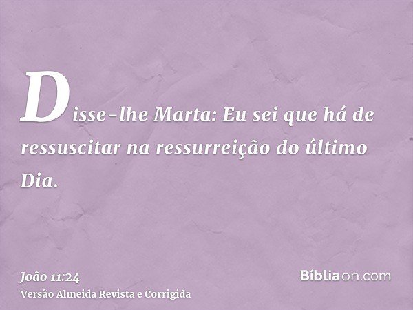 Disse-lhe Marta: Eu sei que há de ressuscitar na ressurreição do último Dia.