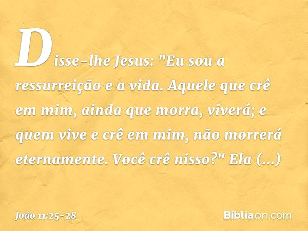 João 11:25-26 Então Jesus afirmou: — Eu sou a ressurreição e a vida. Quem  crê em mim, ainda que morra, viverá; e quem vive e crê em mim nunca m…