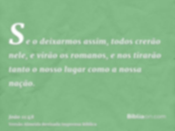 Se o deixarmos assim, todos crerão nele, e virão os romanos, e nos tirarão tanto o nosso lugar como a nossa nação.