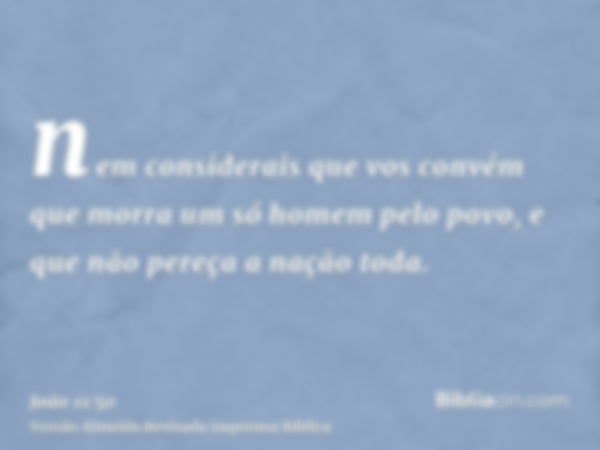 nem considerais que vos convém que morra um só homem pelo povo, e que não pereça a nação toda.