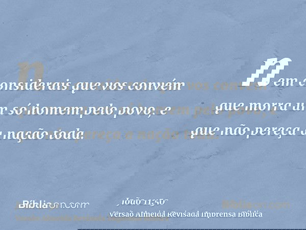 nem considerais que vos convém que morra um só homem pelo povo, e que não pereça a nação toda.