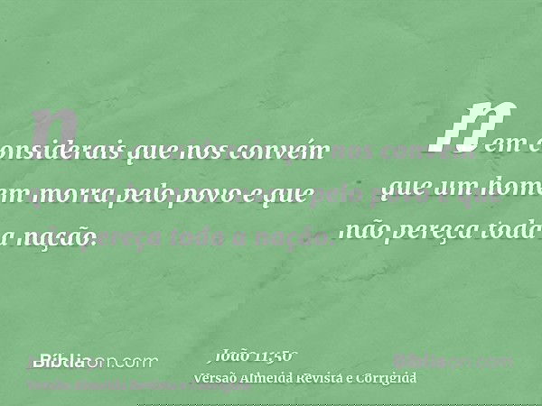 nem considerais que nos convém que um homem morra pelo povo e que não pereça toda a nação.