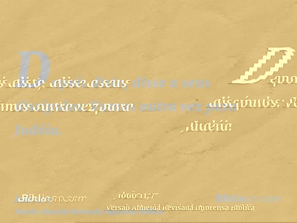 Depois disto, disse a seus discípulos: Vamos outra vez para Judéia.