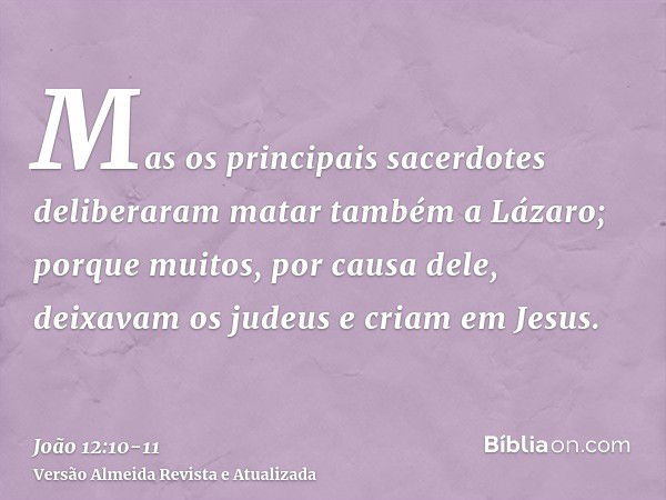 Mas os principais sacerdotes deliberaram matar também a Lázaro;porque muitos, por causa dele, deixavam os judeus e criam em Jesus.