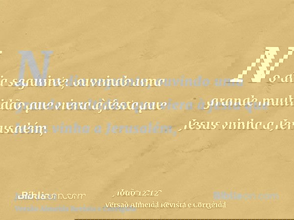 No dia seguinte, ouvindo uma grande multidão que viera à festa que Jesus vinha a Jerusalém,