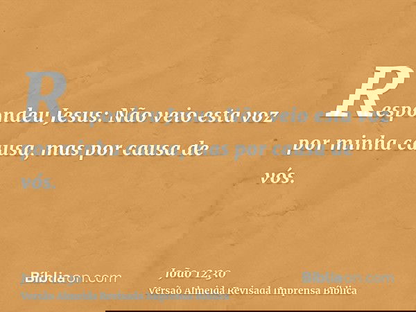 Respondeu Jesus: Não veio esta voz por minha causa, mas por causa de vós.