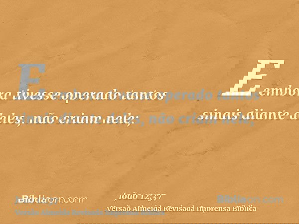 E embora tivesse operado tantos sinais diante deles, não criam nele;