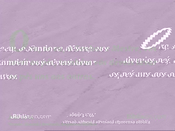 Ora, se eu, o Senhor e Mestre, vos lavei os pés, também vós deveis lavar os pés uns aos outros.