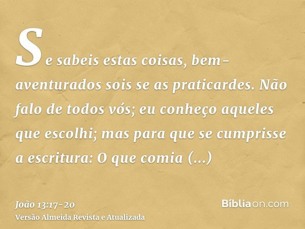 Se sabeis estas coisas, bem-aventurados sois se as praticardes.Não falo de todos vós; eu conheço aqueles que escolhi; mas para que se cumprisse a escritura: O q