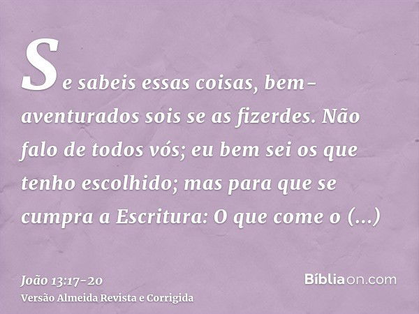 Se sabeis essas coisas, bem-aventurados sois se as fizerdes.Não falo de todos vós; eu bem sei os que tenho escolhido; mas para que se cumpra a Escritura: O que 