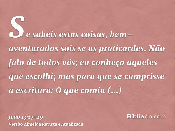 Se sabeis estas coisas, bem-aventurados sois se as praticardes.Não falo de todos vós; eu conheço aqueles que escolhi; mas para que se cumprisse a escritura: O q