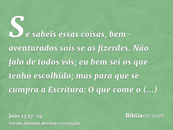 Se sabeis essas coisas, bem-aventurados sois se as fizerdes.Não falo de todos vós; eu bem sei os que tenho escolhido; mas para que se cumpra a Escritura: O que 