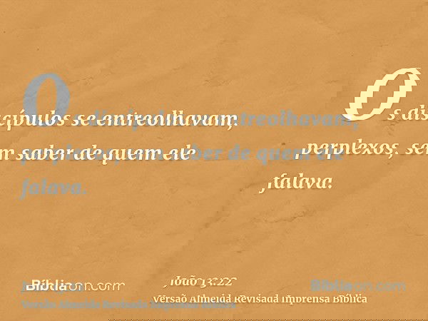 Os discípulos se entreolhavam, perplexos, sem saber de quem ele falava.