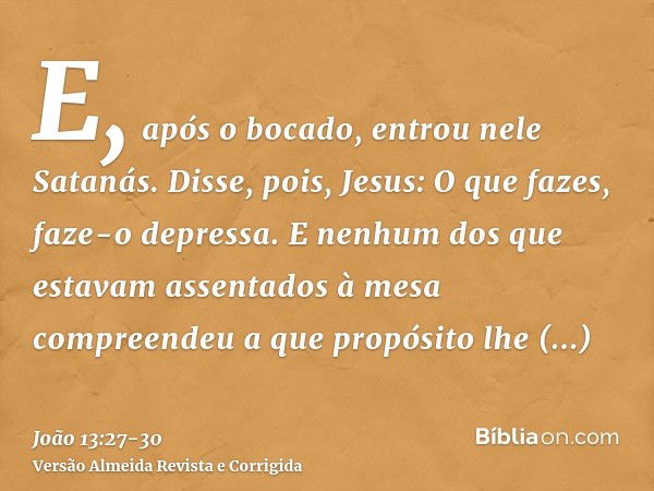 E, após o bocado, entrou nele Satanás. Disse, pois, Jesus: O que fazes, faze-o depressa.E nenhum dos que estavam assentados à mesa compreendeu a que propósito l