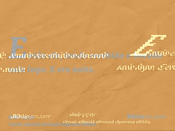 Então ele, tendo recebido o bocado saiu logo. E era noite.